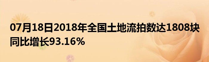 07月18日2018年全国土地流拍数达1808块 同比增长93.16%