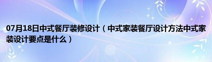 07月18日中式餐厅装修设计（中式家装餐厅设计方法中式家装设计要点是什么）