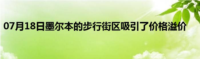 07月18日墨尔本的步行街区吸引了价格溢价