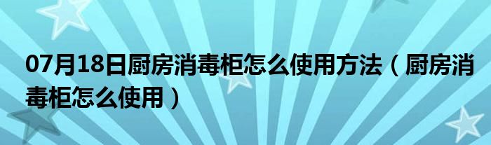 07月18日厨房消毒柜怎么使用方法（厨房消毒柜怎么使用）