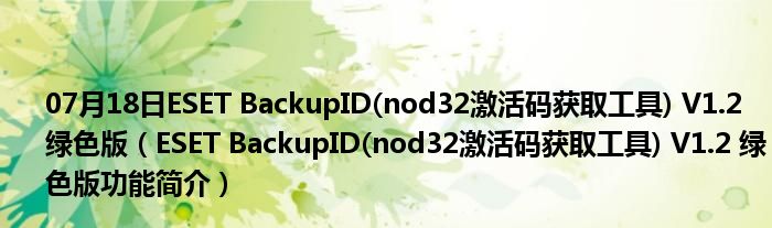 07月18日ESET BackupID(nod32激活码获取工具) V1.2 绿色版（ESET BackupID(nod32激活码获取工具) V1.2 绿色版功能简介）