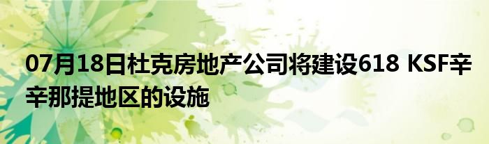 07月18日杜克房地产公司将建设618 KSF辛辛那提地区的设施