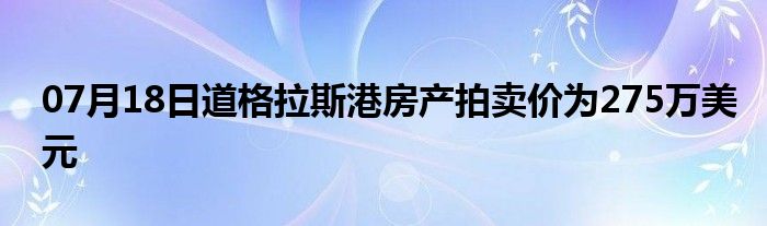 07月18日道格拉斯港房产拍卖价为275万美元