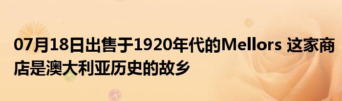 07月18日出售于1920年代的Mellors 这家商店是澳大利亚历史的故乡