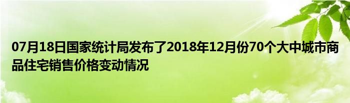 07月18日国家统计局发布了2018年12月份70个大中城市商品住宅销售价格变动情况