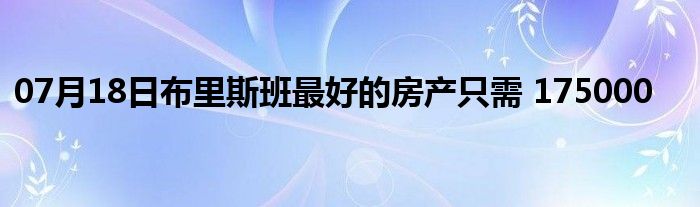 07月18日布里斯班最好的房产只需 175000