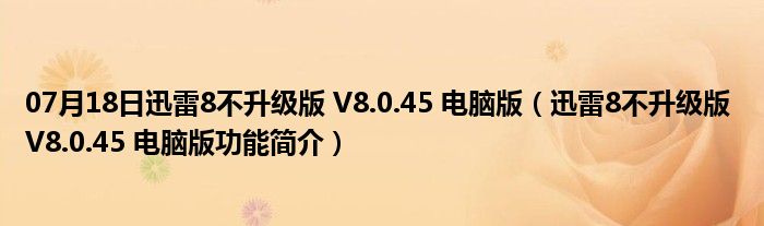 07月18日迅雷8不升级版 V8.0.45 电脑版（迅雷8不升级版 V8.0.45 电脑版功能简介）