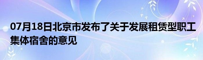 07月18日北京市发布了关于发展租赁型职工集体宿舍的意见