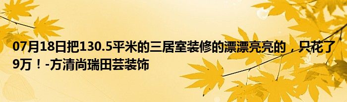 07月18日把130.5平米的三居室装修的漂漂亮亮的，只花了9万！-方清尚瑞田芸装饰