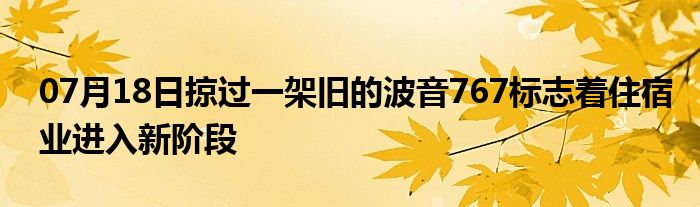 07月18日掠过一架旧的波音767标志着住宿业进入新阶段