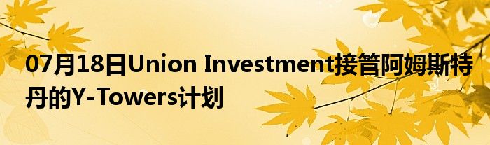 07月18日Union Investment接管阿姆斯特丹的Y-Towers计划