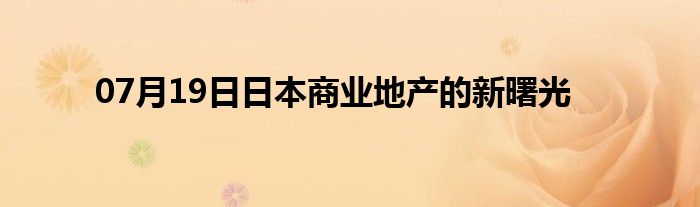 07月19日日本商业地产的新曙光