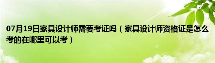 07月19日家具设计师需要考证吗（家具设计师资格证是怎么考的在哪里可以考）