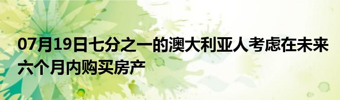 07月19日七分之一的澳大利亚人考虑在未来六个月内购买房产