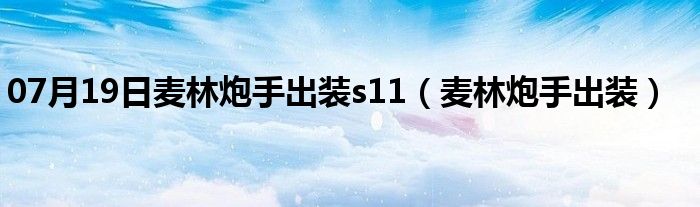 07月19日麦林炮手出装s11（麦林炮手出装）