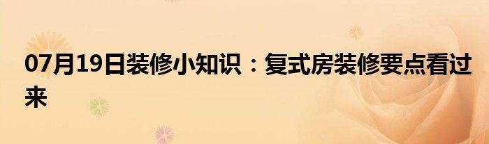 07月19日装修小知识：复式房装修要点看过来