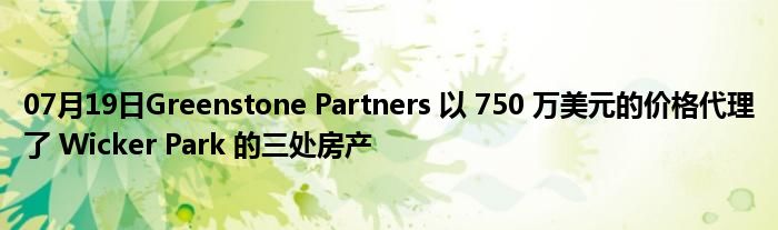 07月19日Greenstone Partners 以 750 万美元的价格代理了 Wicker Park 的三处房产