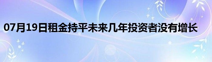 07月19日租金持平未来几年投资者没有增长