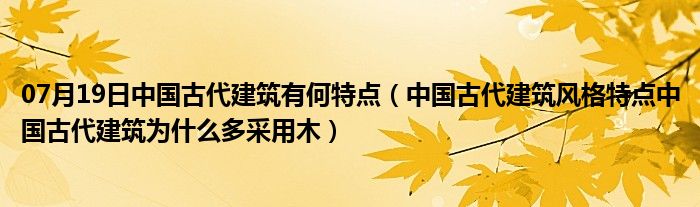 07月19日中国古代建筑有何特点（中国古代建筑风格特点中国古代建筑为什么多采用木）