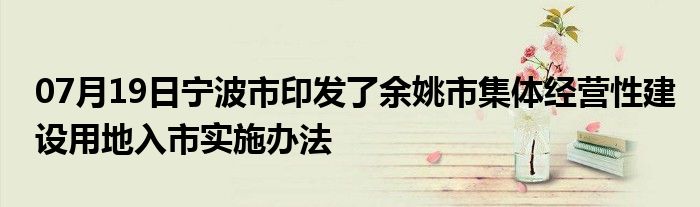 07月19日宁波市印发了余姚市集体经营性建设用地入市实施办法