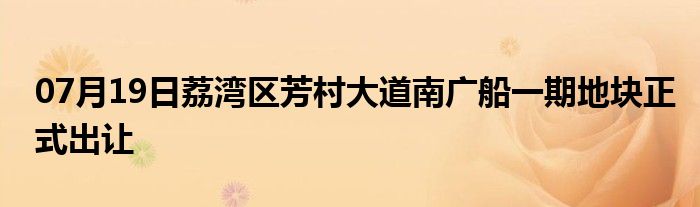 07月19日荔湾区芳村大道南广船一期地块正式出让