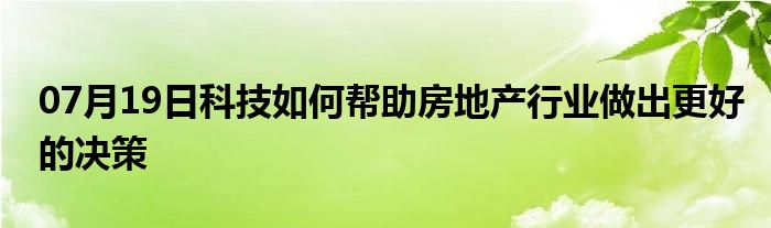 07月19日科技如何帮助房地产行业做出更好的决策