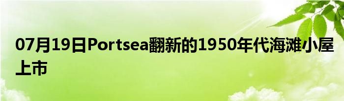 07月19日Portsea翻新的1950年代海滩小屋上市