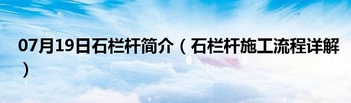 07月19日石栏杆简介（石栏杆施工流程详解）