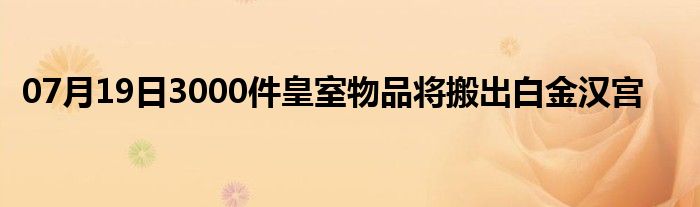 07月19日3000件皇室物品将搬出白金汉宫