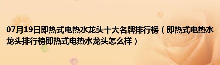 07月19日即热式电热水龙头十大名牌排行榜（即热式电热水龙头排行榜即热式电热水龙头怎么样）