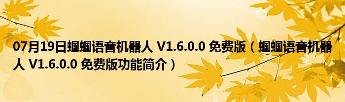 07月19日蝈蝈语音机器人 V1.6.0.0 免费版（蝈蝈语音机器人 V1.6.0.0 免费版功能简介）