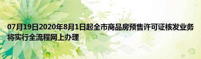 07月19日2020年8月1日起全市商品房预售许可证核发业务将实行全流程网上办理