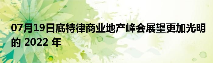 07月19日底特律商业地产峰会展望更加光明的 2022 年