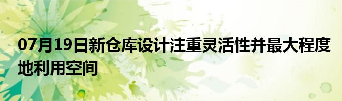 07月19日新仓库设计注重灵活性并最大程度地利用空间