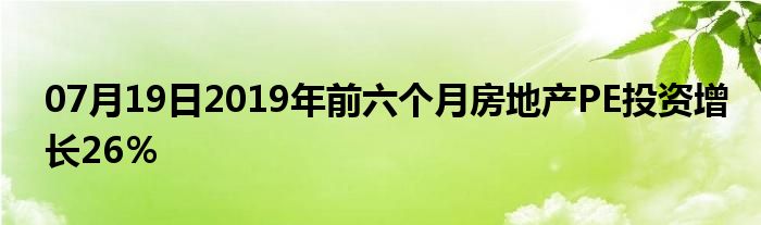 07月19日2019年前六个月房地产PE投资增长26％