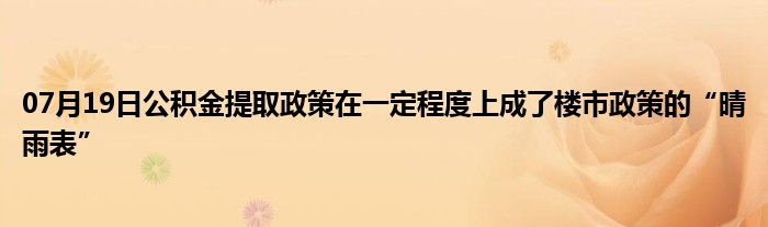 07月19日公积金提取政策在一定程度上成了楼市政策的“晴雨表”