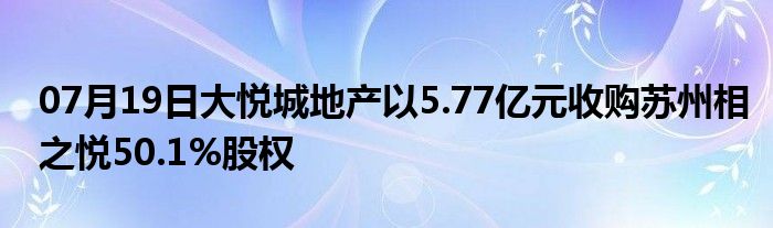 07月19日大悦城地产以5.77亿元收购苏州相之悦50.1%股权