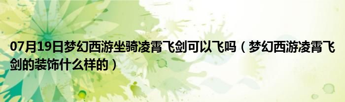 07月19日梦幻西游坐骑凌霄飞剑可以飞吗（梦幻西游凌霄飞剑的装饰什么样的）