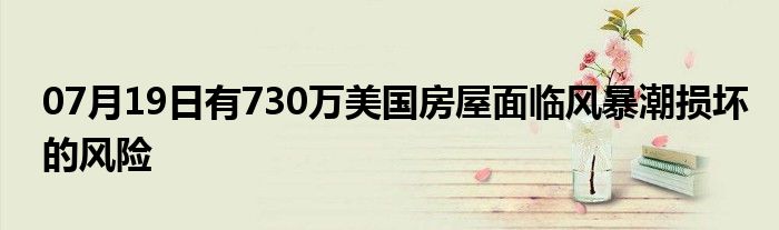 07月19日有730万美国房屋面临风暴潮损坏的风险