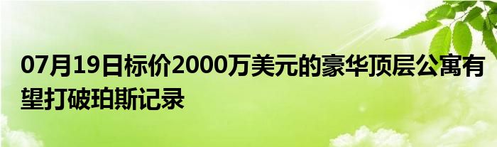 07月19日标价2000万美元的豪华顶层公寓有望打破珀斯记录