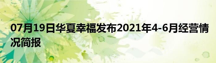 07月19日华夏幸福发布2021年4-6月经营情况简报