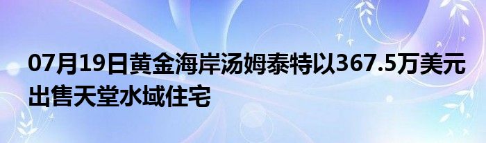 07月19日黄金海岸汤姆泰特以367.5万美元出售天堂水域住宅