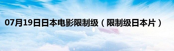 07月19日日本电影限制级（限制级日本片）