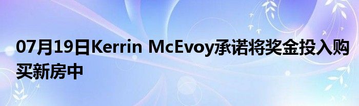 07月19日Kerrin McEvoy承诺将奖金投入购买新房中