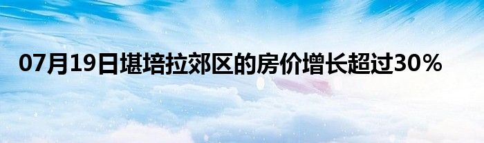 07月19日堪培拉郊区的房价增长超过30％