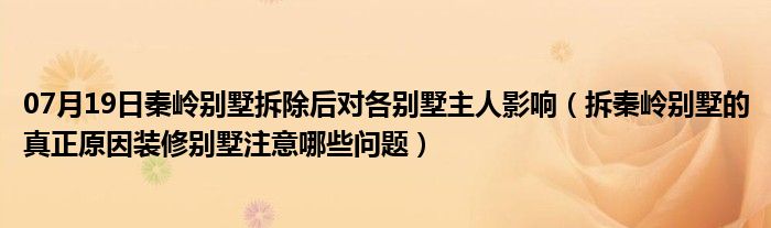 07月19日秦岭别墅拆除后对各别墅主人影响（拆秦岭别墅的真正原因装修别墅注意哪些问题）