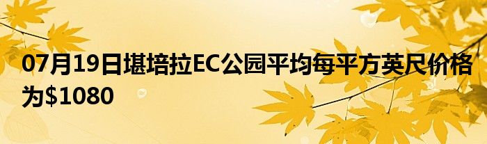 07月19日堪培拉EC公园平均每平方英尺价格为$1080