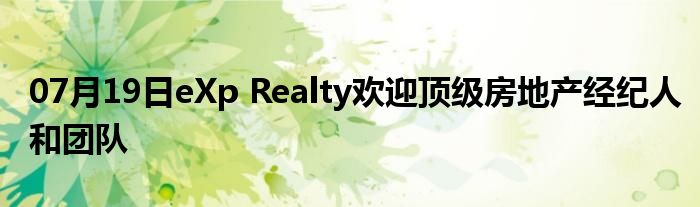 07月19日eXp Realty欢迎顶级房地产经纪人和团队