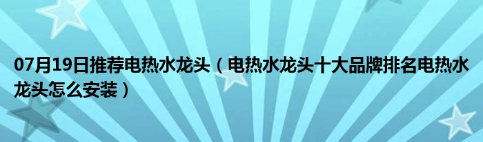 07月19日推荐电热水龙头（电热水龙头十大品牌排名电热水龙头怎么安装）