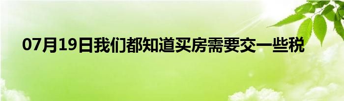 07月19日我们都知道买房需要交一些税